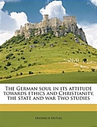 The German soul in its attitude towards ethics and Christianity, the state and war Two studies (Paperback)