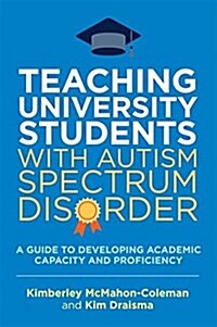 Teaching University Students with Autism Spectrum Disorder : A Guide to Developing Academic Capacity and Proficiency (Paperback)