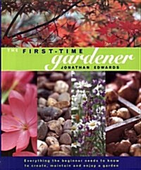 The First-time Gardener : Everything the Beginner Needs to Know to Create, Maintain and Enjoy a Garden (Hardcover)