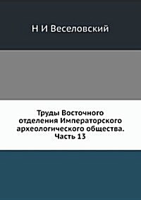Trudy Vostochnogo otdeleniya Imperatorskogo arheologicheskogo obschestva. Chast 13 (Paperback)