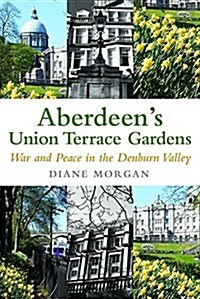 Aberdeens Union Terrace Gardens : War and Peace in the Denburn Valley (Paperback)
