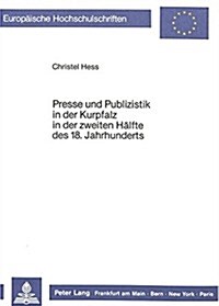 Presse Und Publizistik in Der Kurpfalz in Der Zweiten Haelfte Des 18. Jahrhunderts (Paperback)