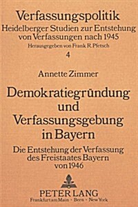 Demokratiegruendung Und Verfassungsgebung in Bayern: Die Entstehung Der Verfassung Des Freistaates Bayern Von 1946 (Paperback)
