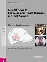 Clinical Atlas of Ear, Nose and Throat Diseases in Small Animals: The Case-Based Approach (Hardcover)