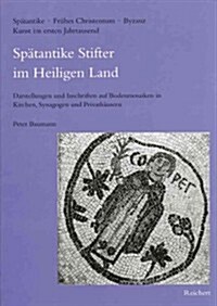 Spatantike Stifter Im Heiligen Land: Darstellungen Und Inschriften Auf Bodenmosaiken in Kirchen, Synagogen Und Privathausern (Hardcover)