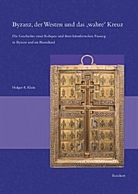 Byzanz, Der Westen Und Das Wahre Kreuz: Die Geschichte Einer Reliquie Und Ihrer Kunstlerischen Fassung in Byzanz Und Im Abendland (Hardcover)
