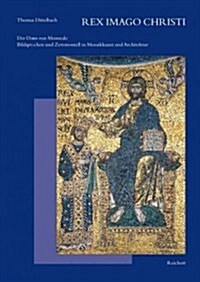 Rex Imago Christi: Der Dom Von Monreale - Bildsprache Und Zeremoniell in Mosaikkunst Und Architektur (Hardcover)