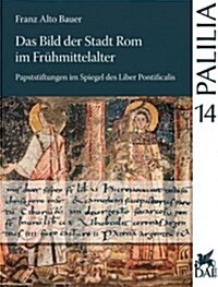 Das Bild Der Stadt ROM Im Fruhmittelalter: Papststiftungen Im Spiegel Des Liber Pontificalis Von Gregor Dem Dritten Bis Zu Leo Dem Dritten (Paperback)