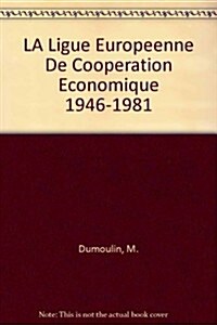 La Ligue Europ?nne de Coop?ation Economique (1946-1981): Un Groupe d?ude Et de Pression Dans La Construction Europ?nne (Paperback)