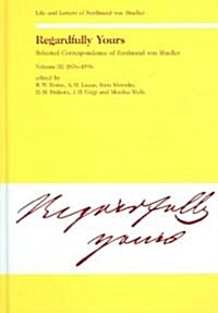 Regardfully Yours- Selected Correspondence of Ferdinand Von Mueller: Volume III: 1876-1896 (Hardcover)