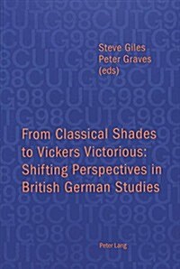 From Classical Shades to Vickers Victorious: Shifting Perspectives in British German Studies: Papers Delivered at the Conference of University Teacher (Paperback)