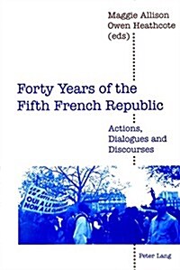 Forty Years of the Fifth French Republic: Actions, Dialogues and Discourses (Paperback)