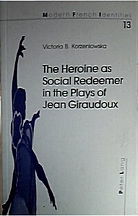 The Heroine As Social Redeemer In The Plays Of Jean Giraudoux (Paperback)