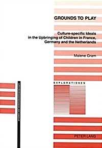 Grounds to Play: Culture-Specific Ideals in the Upbringing of Children in France, Germany and the Netherlands (Paperback)