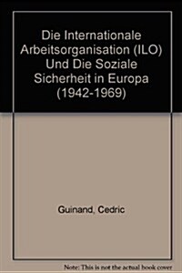 Die Internationale Arbeitsorganisation (ILO) Und Die Soziale Sicherheit in Europa (1942-1969) (Paperback)