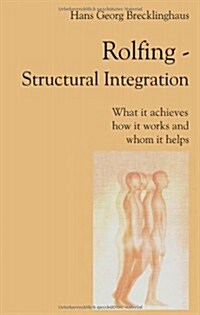 Rolfing Structural Integration. What It Achieves, How It Works and Whom It Helps (Paperback)
