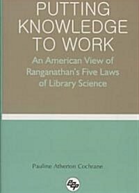 Putting Knowledge to Work: An American View of Ranganathans Five Laws of Library Science (Hardcover)