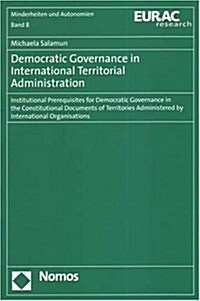 Democratic Governance in International Territorial Administration: Institutional Prerequisites for Democratic Governance in the Constitutional Documen (Paperback)