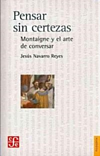 Pensar Sin Certezas: Montaigne y El Arte de Conversar (Hardcover)