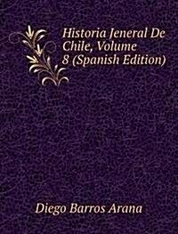 Historia Jeneral De Chile, Volume 8 (Spanish Edition) (Paperback)