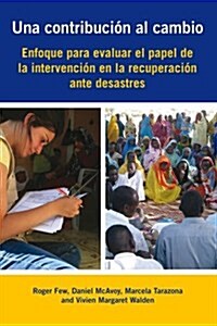 Una Contribucion Al Cambio : Enfoque para evaluar el papel de la intervencion en la recuperacion ante desastres (Paperback)