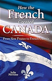 How the French Created Canada: From New France to French Canada (Paperback)