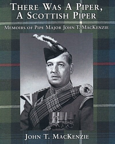 There Was a Piper, a Scottish Piper: Memoirs of Pipe Major John T. MacKenzie (Paperback)