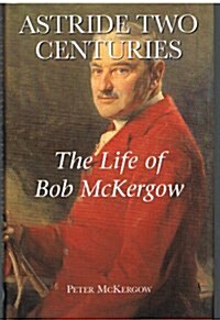 Astride Two Centuries : The Life of Bob McKergow (Hardcover)