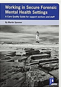 Working in Secure Forensic Mental Health Settings : A Care Quality Guide for Support Workers and Staff (Paperback)