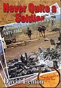 Never Quite a Soldier : A Rhodesian Policemans War 1971 - 1982 (Paperback)