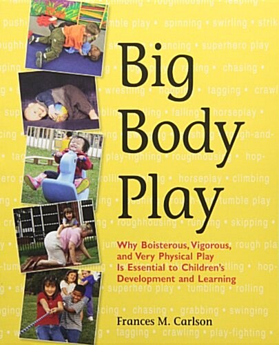 Big Body Play: Why Boisterous, Vigorous, and Very Physical Play Is Essential to Childrens Development and Learning (Paperback)