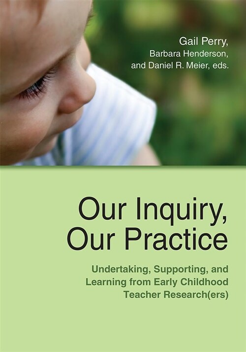 Our Inquiry, Our Practice: Undertaking, Supporting, and Learning from Early Childhood Teacher Research(ers) (Paperback)