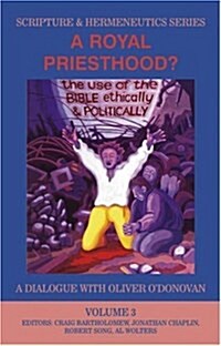 A Royal Priesthood (Scripture & Hermeneutics Series) : The Use of the Bible Ethically and Politically - A Dialogue with Oliver ODonovan (Hardcover)