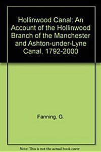 Hollinwood Canal : An Account of the Hollinwood Branch of the Manchester and Ashton-under-Lyne Canal, 1792-2000 (Paperback)