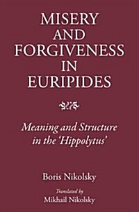 Misery and Forgiveness in Euripides : Meaning and Structure in the Hippolytus (Hardcover)