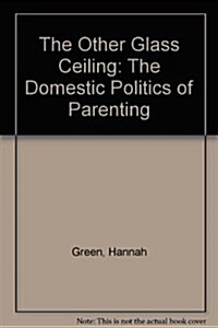 The Other Glass Ceiling : The Domestic Politics of Parenting (Paperback)