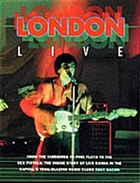 London Live : From the Yardbirds to Pink Floyd to the Sex Pistols - The Inside Story of Live Bands in the Capitals Trail Blazing Music Clubs (Paperback)