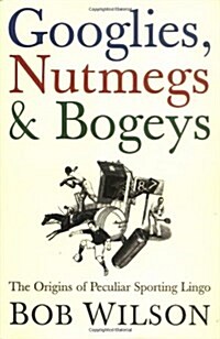 Googlies, Nutmegs and Bogeys : The Origins of Peculiar Sporting Lingo (Hardcover)