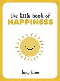 The Little Book of Happiness : Joyful Quotes and Inspirational Ideas to Help You Greet Life with a Smile (Hardcover)