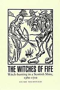 The Witches of Fife : Witch-Hunting in a Scottish Shire, 1560-1710 (Paperback)