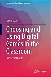 Choosing and Using Digital Games in the Classroom: A Practical Guide (Hardcover, 2017)