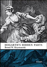 Hogarths Hidden Parts : Satiric Allusion, Erotic Wit, Blasphemous Bawdiness & Dark Humour in Eighteenth-Century English Art. (Hardcover)