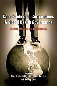 Case Studies on Corporations and Global Health Governance : Impacts, Influence and Accountability (Hardcover)
