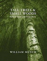 Tall Trees and Small Woods : How to Grow and Tend Them (Hardcover)