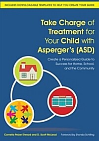 Take Charge of Treatment for Your Child with Aspergers (ASD) : Create a Personalized Guide to Success for Home, School, and the Community (Paperback)