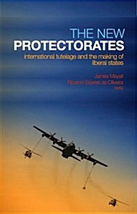 The New Protectorates : International Tutelage and the Making of Liberal States (Hardcover)