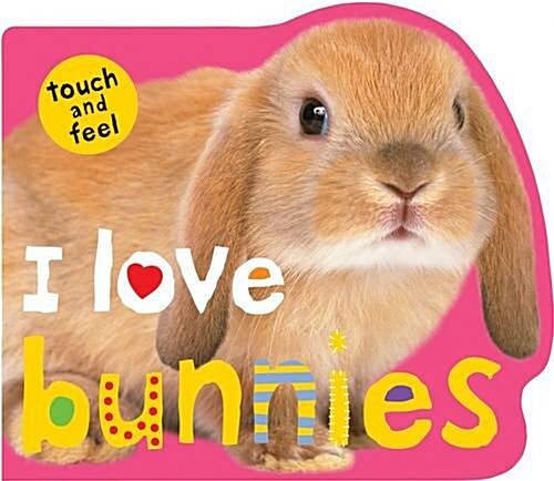 I Love Bunnies : I Love Touch & Feel (Board Book)