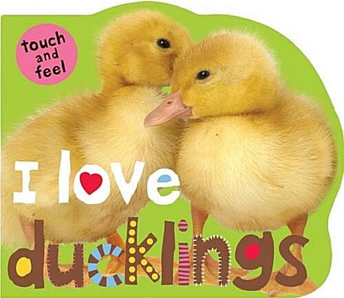 I Love Ducklings : I Love Touch & Feel (Board Book)