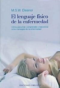 El Lenguaje Fisico de la Enfermedad: Como Escuchar, Comprender y Reaccionar A los Mensajes de la Enfermedad (Paperback)