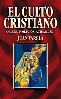 El Culto Cristiano: Origen, Evolucion, Actualidad = The Christian Cult = The Christian Cult (Paperback)